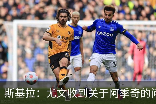 斯基拉：尤文收到关于阿季奇的问询，卡利亚里等五队感兴趣
