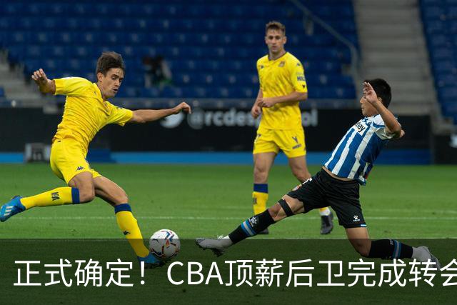 正式确定！CBA顶薪后卫完成转会，加盟山西男篮
