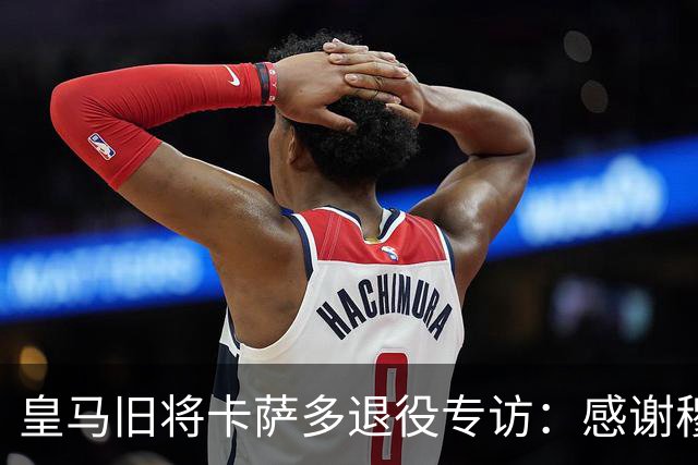 皇马旧将卡萨多退役专访：感谢穆里尼奥让我重获新生