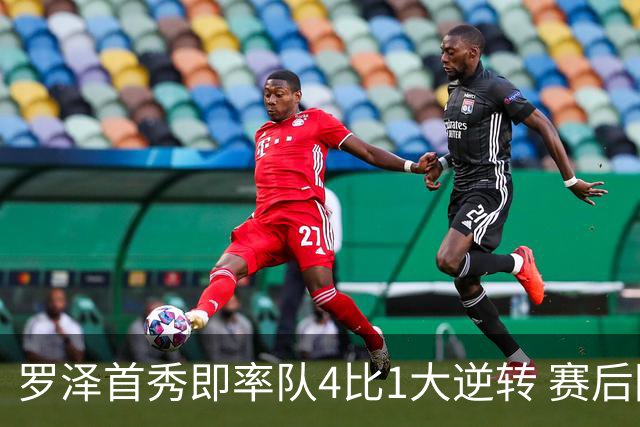 罗泽首秀即率队4比1大逆转 赛后回应两将去留并确认追逐本菲卡铁卫