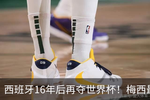 西班牙16年后再夺世界杯！梅西最后一舞留憾 39天创纪录盛宴
