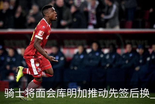骑士将面会库明加推动先签后换 在与湖人的争夺战中抢占先机