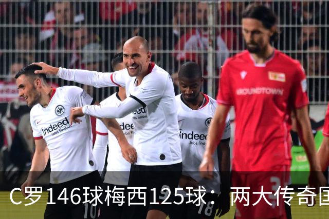 C罗146球梅西125球：两大传奇国际生涯遗产如何定义伟大